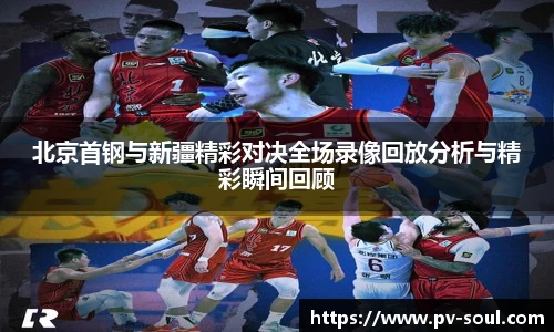 北京首钢与新疆精彩对决全场录像回放分析与精彩瞬间回顾