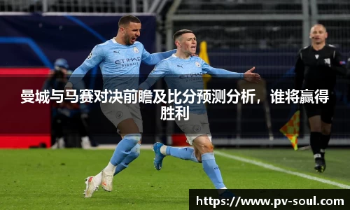 曼城与马赛对决前瞻及比分预测分析，谁将赢得胜利