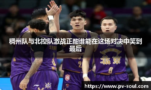 稠州队与北控队激战正酣谁能在这场对决中笑到最后